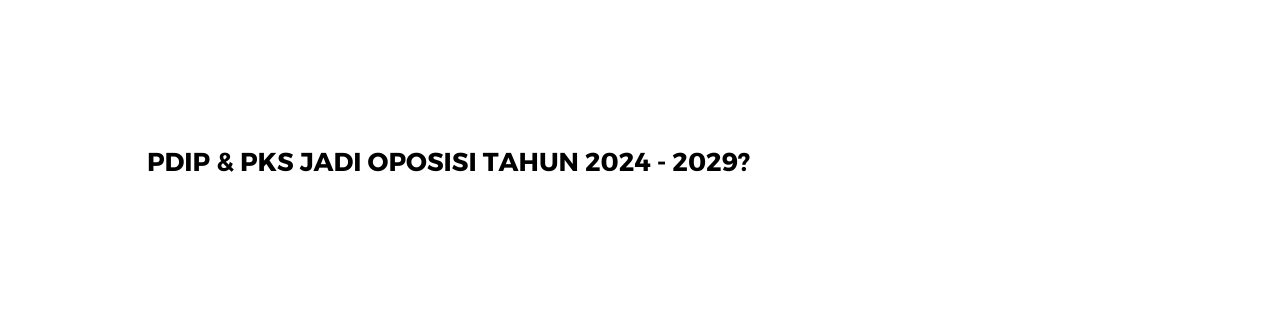 PDIP PKS JADI OPOSISI TAHUN 2024 2029